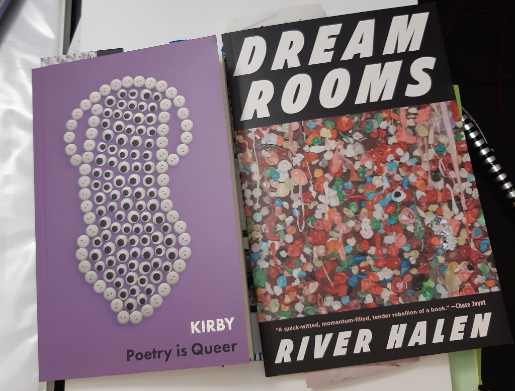 A photo of two books laying on a desk.  The book on the left is “Poetry is Queer” by the author Kirby. It has a light purple cover with a picture of a surreal phallic shape outlined by white buttons and filled in with googly eyes. This shape is passing through a circle of white buttons.  The book on the right is “Dream Rooms” by River Halen.  The cover is mainly black with bold white text and a colourful photo of hundreds of pieces of discarded chewing gum.  Both books are very, very queer.